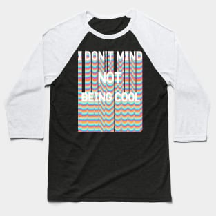 I DON'T MIND NOT BEING COOL Baseball T-Shirt